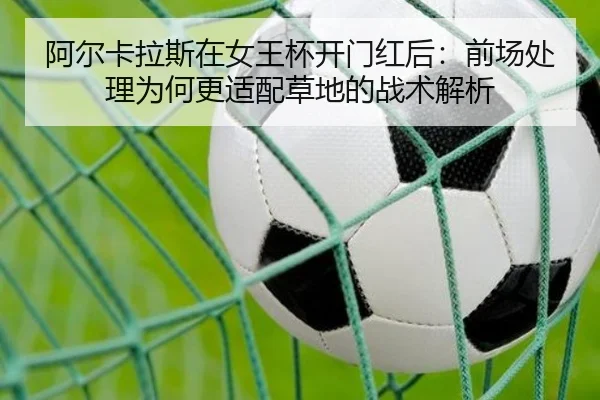 阿尔卡拉斯在女王杯开门红后：前场处理为何更适配草地的战术解析
