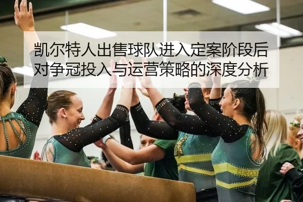 凯尔特人出售球队进入定案阶段后 对争冠投入与运营策略的深度分析