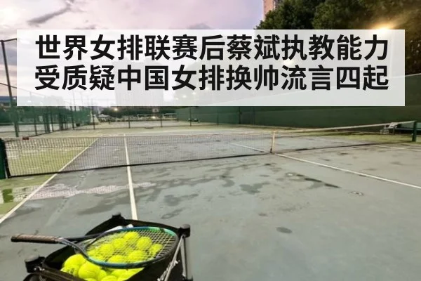 世界女排联赛后蔡斌执教能力受质疑中国女排换帅流言四起
