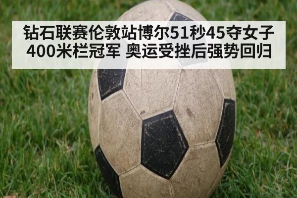 钻石联赛伦敦站博尔51秒45夺女子400米栏冠军 奥运受挫后强势回归