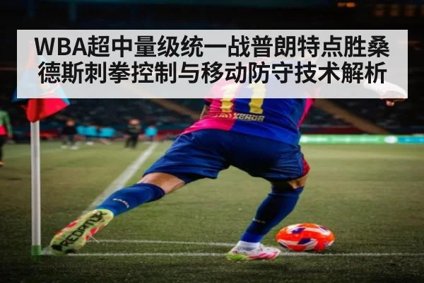 WBA超中量级统一战普朗特点胜桑德斯刺拳控制与移动防守技术解析