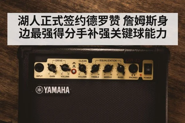 湖人正式签约德罗赞 詹姆斯身边最强得分手补强关键球能力